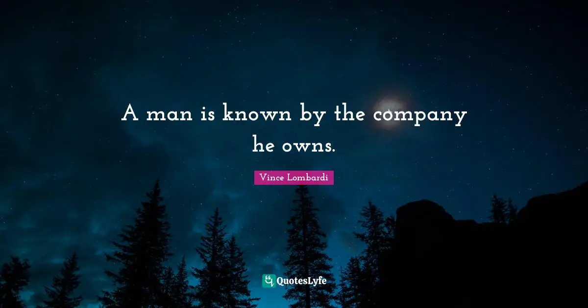 A man is known by the company he owns.