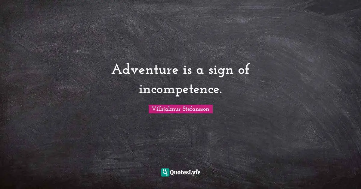 Adventure is a sign of incompetence.