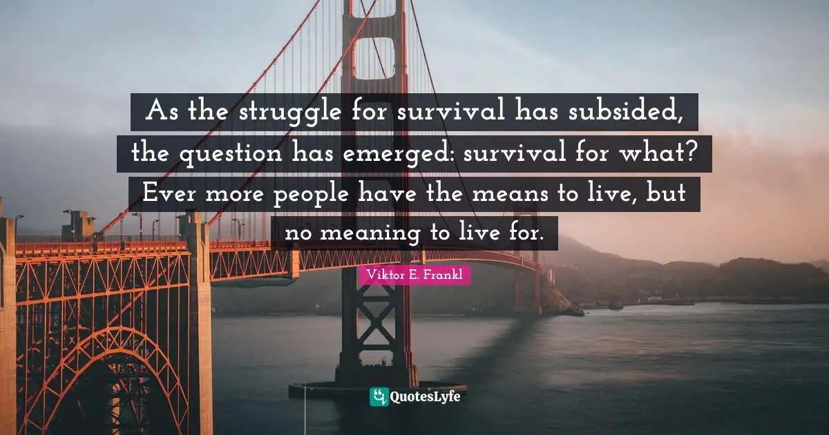 As the struggle for survival has subsided, the question has emerged: survival for what? Ever more people have the means to live, but no meaning to live for.