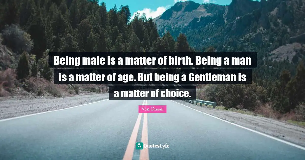Birth Quotes: "Being male is a matter of birth. Being a man is a matter of age. But being a Gentleman is a matter of choice."
