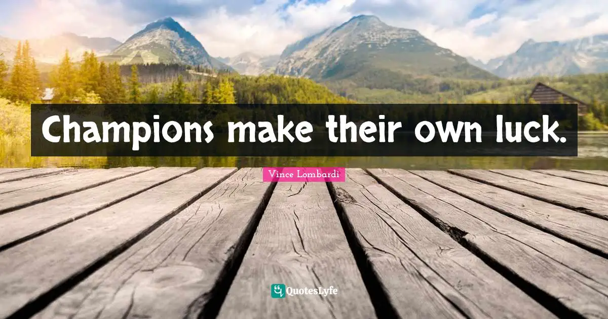 Champions make their own luck.