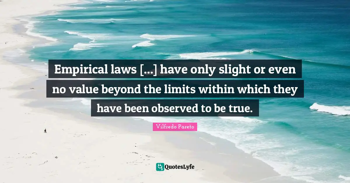 Empirical laws [...] have only slight or even no value beyond the limits within which they have been observed to be true.