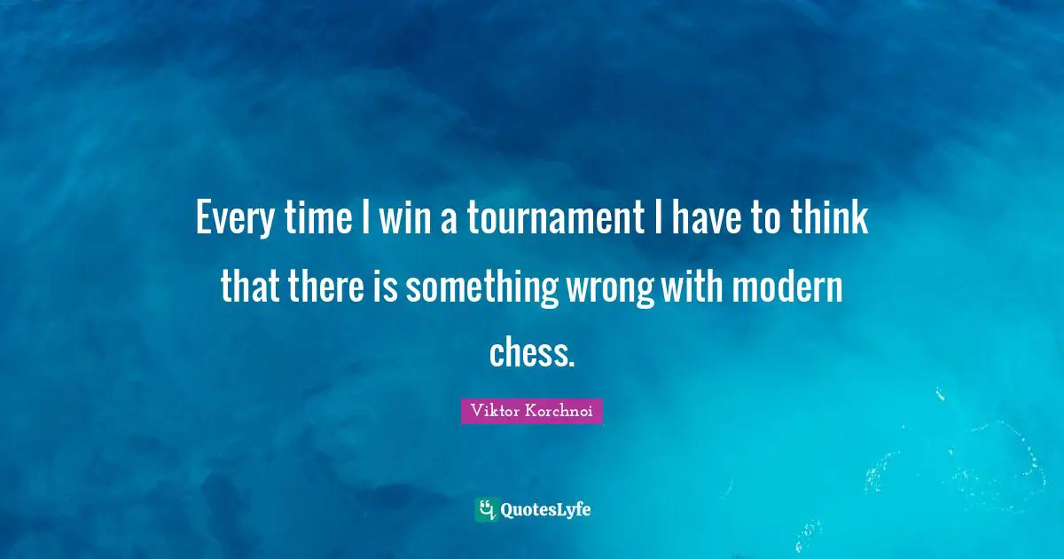 Every time I win a tournament I have to think that there is something wrong with modern chess.