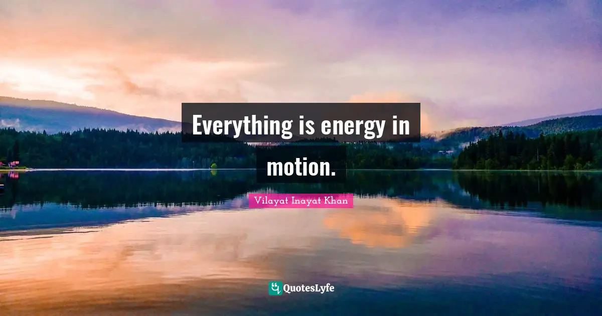 Miscellaneous Quotes: "Everything is energy in motion."