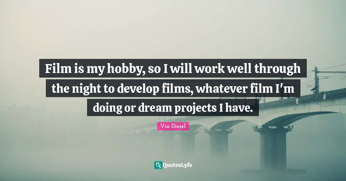 Film is my hobby, so I will work well through the night to develop films, whatever film I'm doing or dream projects I have.