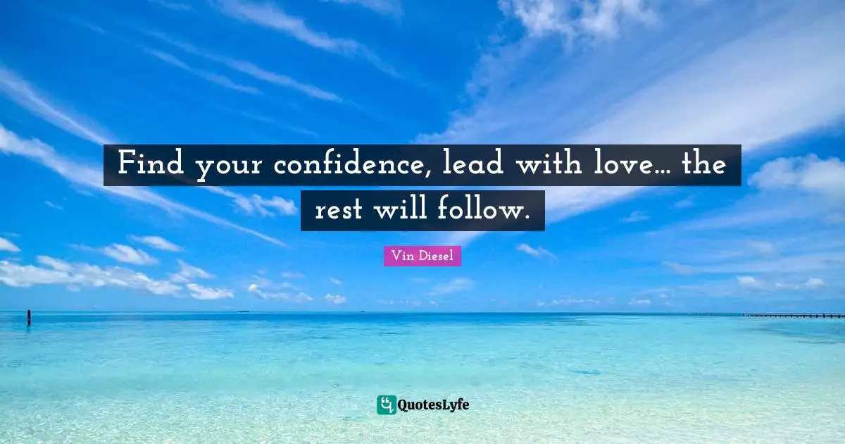 Find your confidence, lead with love... the rest will follow.