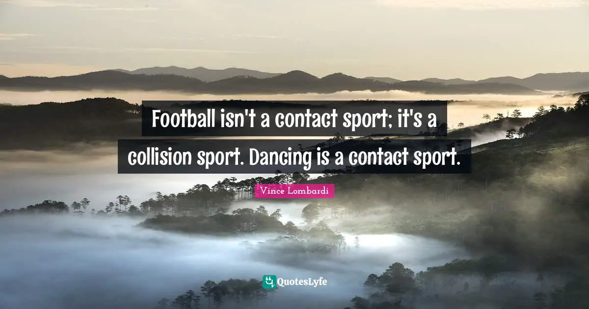 Football isn't a contact sport; it's a collision sport. Dancing is a contact sport.
