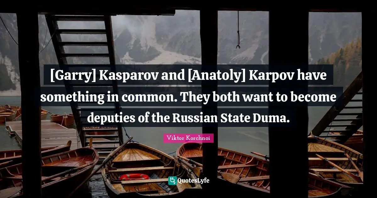 [Garry] Kasparov and [Anatoly] Karpov have something in common. They both want to become deputies of the Russian State Duma.