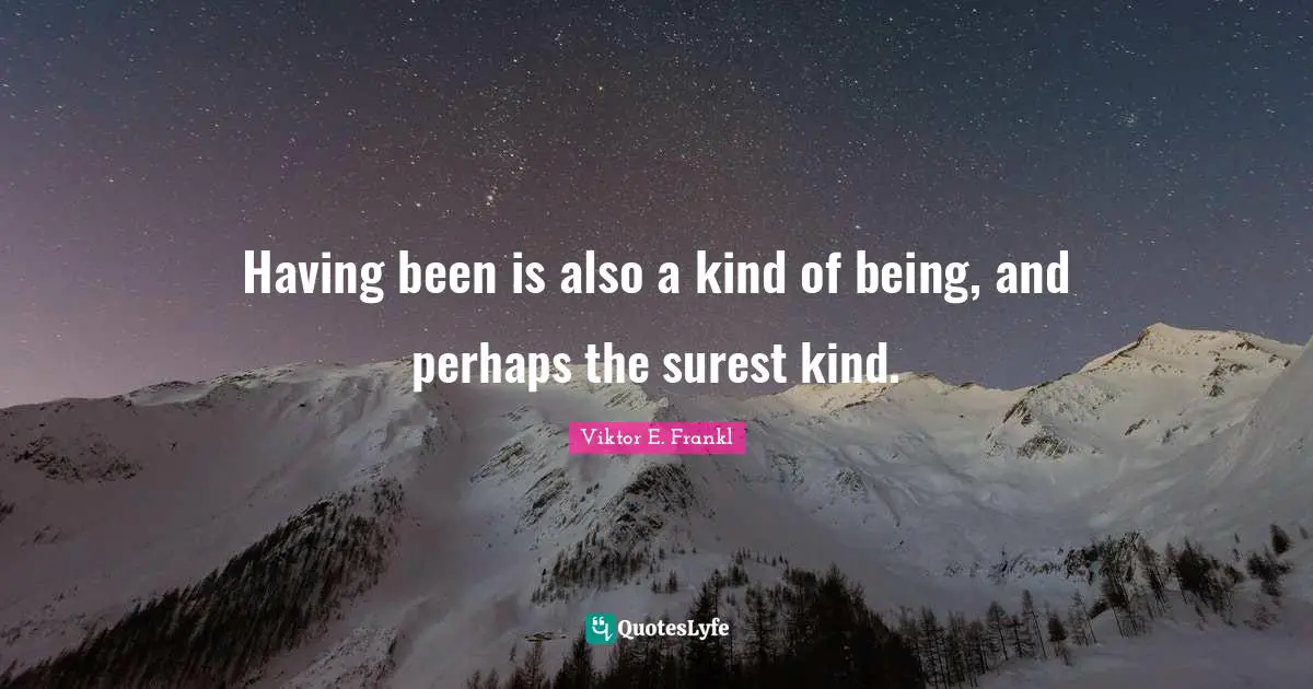 Having been is also a kind of being, and perhaps the surest kind.