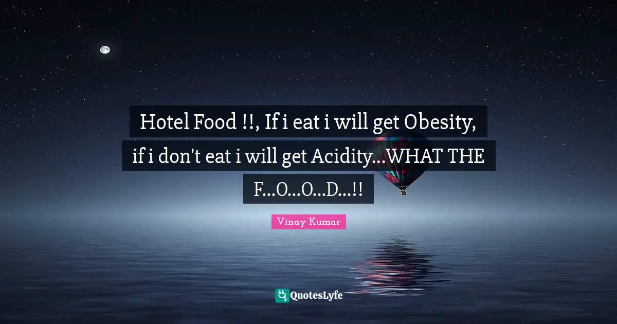 Hotel Food !!, If i eat i will get Obesity, if i don't eat i will get Acidity...WHAT THE F...O...O...D...!!