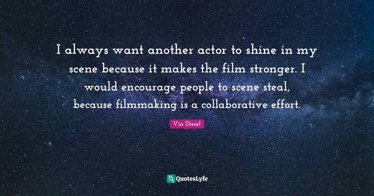 I always want another actor to shine in my scene because it makes the film stronger. I would encourage people to scene steal, because filmmaking is a collaborative effort.