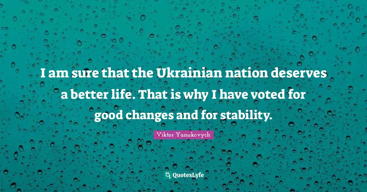 Better Life Quotes: "I am sure that the Ukrainian nation deserves a better life. That is why I have voted for good changes and for stability."