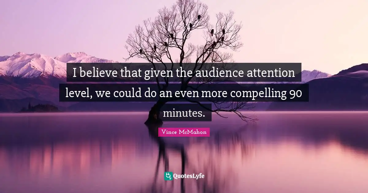 Vince McMahon Quotes: "I believe that given the audience attention level, we could do an even more compelling 90 minutes."