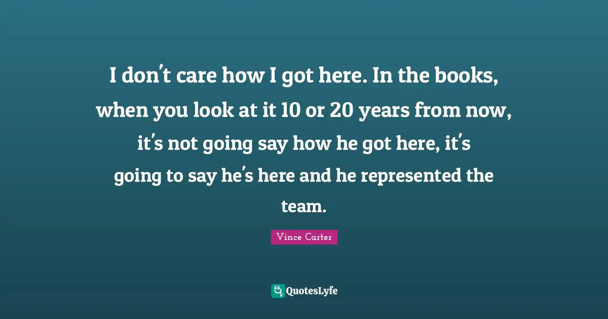 I don't care how I got here. In the books, when you look at it 10 or 20 years from now, it's not going say how he got here, it's going to say he's here and he represented the team.