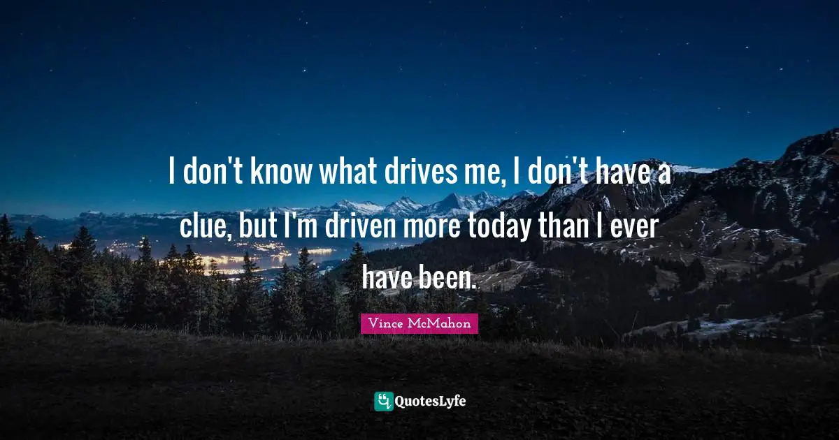 Ed McMahon Quotes: "I don't know what drives me, I don't have a clue, but I'm driven more today than I ever have been."