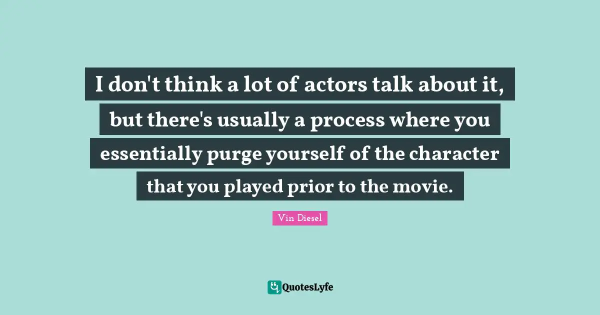I don't think a lot of actors talk about it, but there's usually a process where you essentially purge yourself of the character that you played prior to the movie.