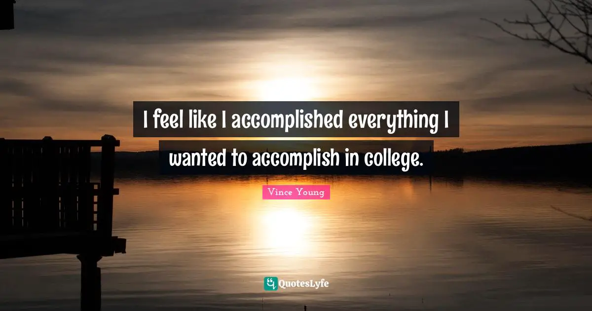 I feel like I accomplished everything I wanted to accomplish in college.