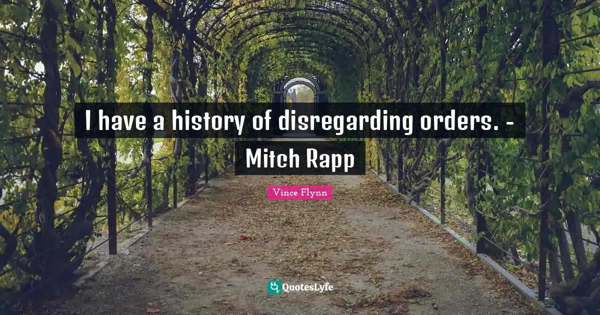 I have a history of disregarding orders. - Mitch Rapp
