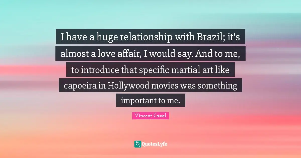 I have a huge relationship with Brazil; it's almost a love affair, I would say. And to me, to introduce that specific martial art like capoeira in Hollywood movies was something important to me.