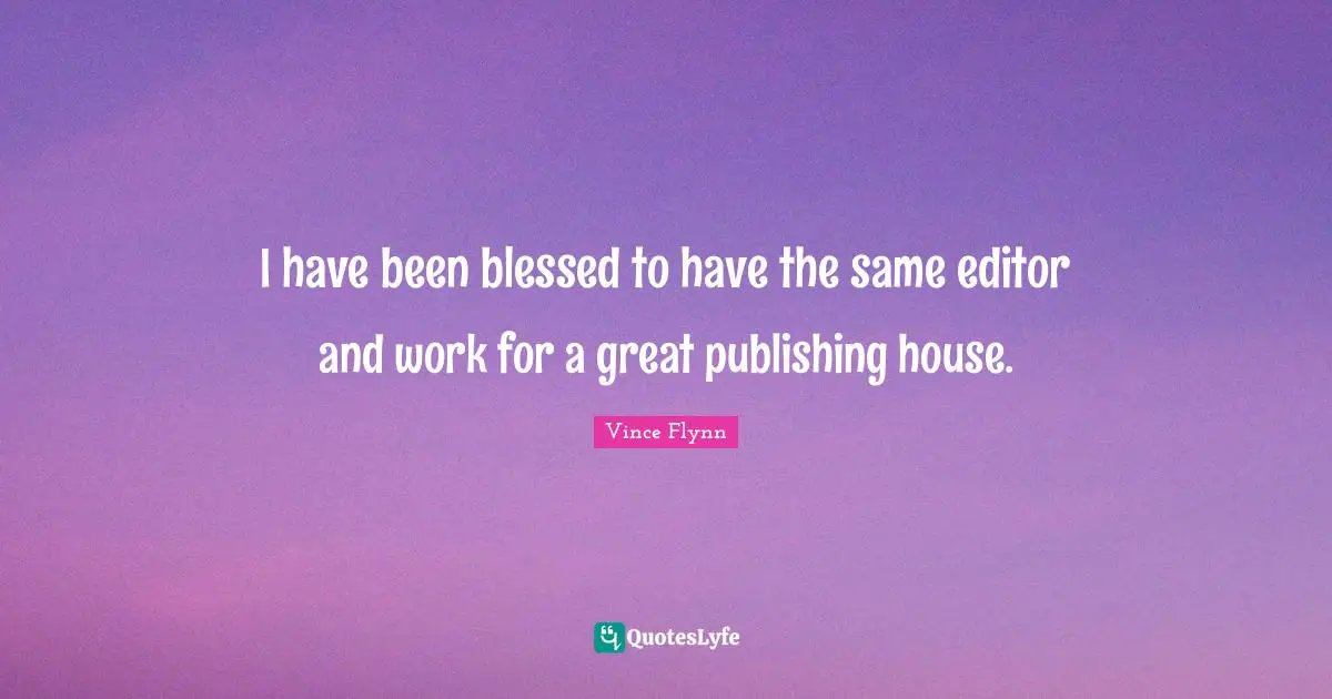 I have been blessed to have the same editor and work for a great publishing house.