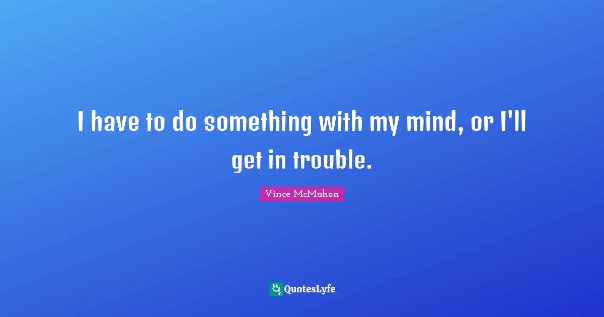 Ed McMahon Quotes: "I have to do something with my mind, or I'll get in trouble."