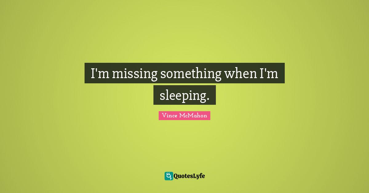 I'm missing something when I'm sleeping.