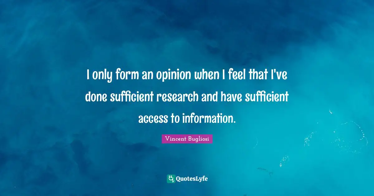 Vincent Bugliosi Quotes: "I only form an opinion when I feel that I've done sufficient research and have sufficient access to information."