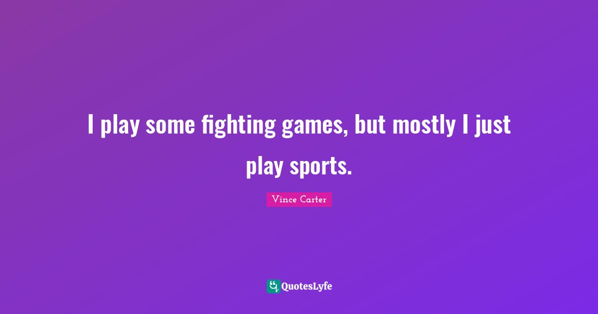 I play some fighting games, but mostly I just play sports.