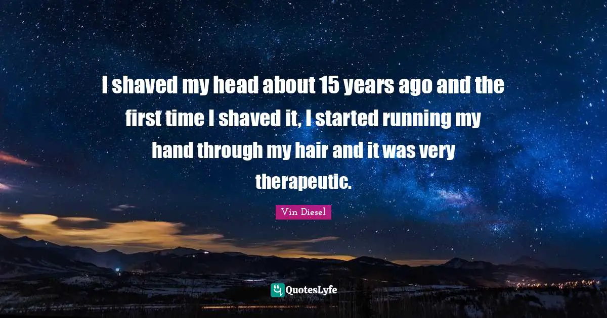 Years Ago Quotes: "I shaved my head about 15 years ago and the first time I shaved it, I started running my hand through my hair and it was very therapeutic."