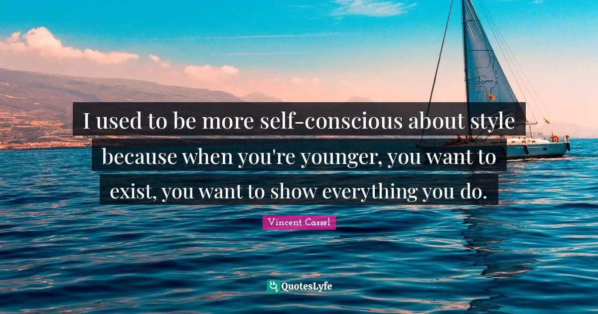 I used to be more self-conscious about style because when you're younger, you want to exist, you want to show everything you do.