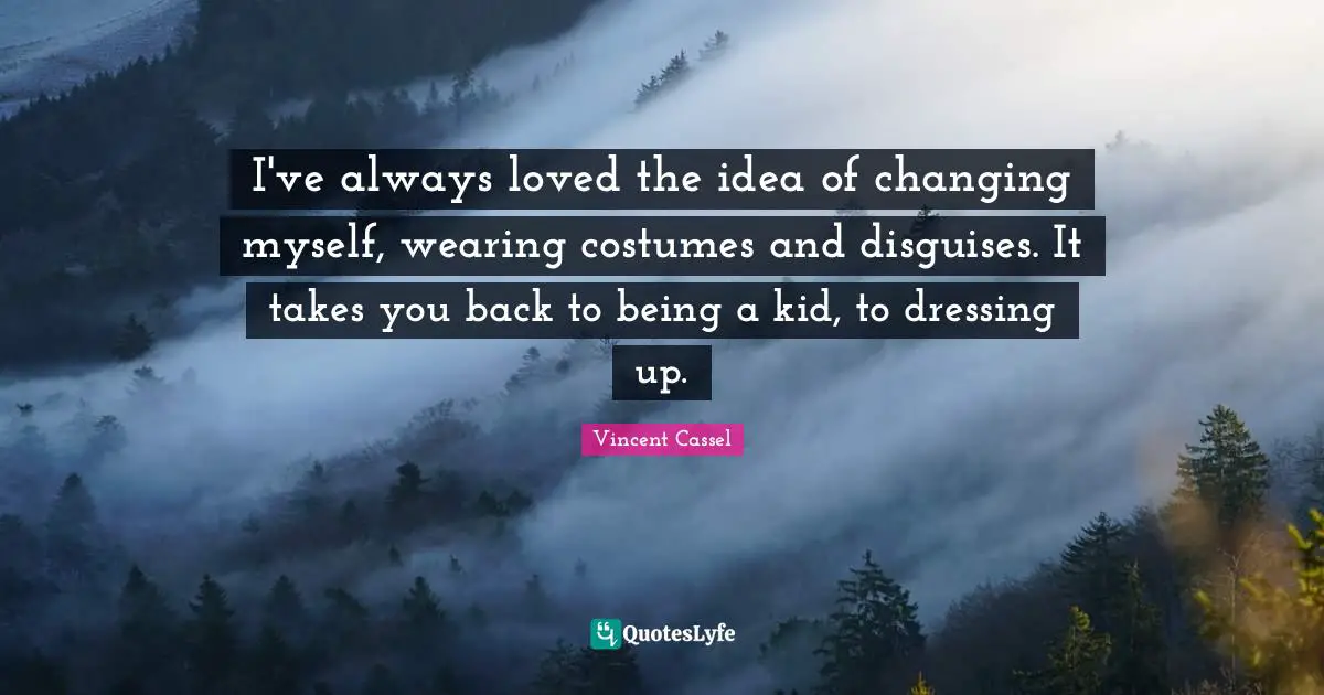 Dressing Quotes: "I've always loved the idea of changing myself, wearing costumes and disguises. It takes you back to being a kid, to dressing up."