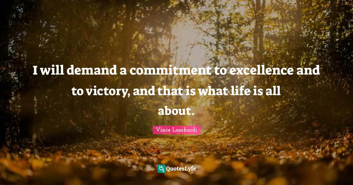 I will demand a commitment to excellence and to victory, and that is what life is all about.