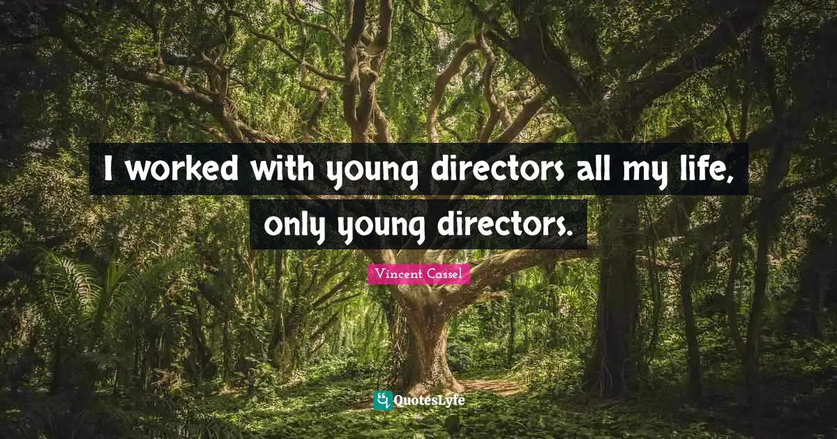 I worked with young directors all my life, only young directors.
