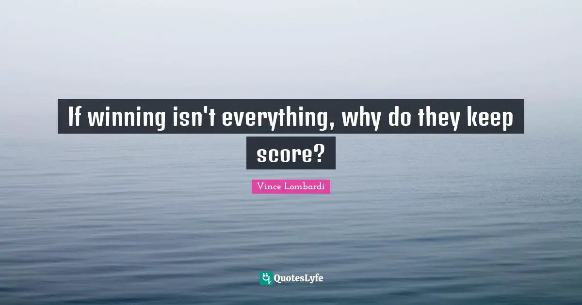 Vince Lombardi Quotes: "If winning isn't everything, why do they keep score?"