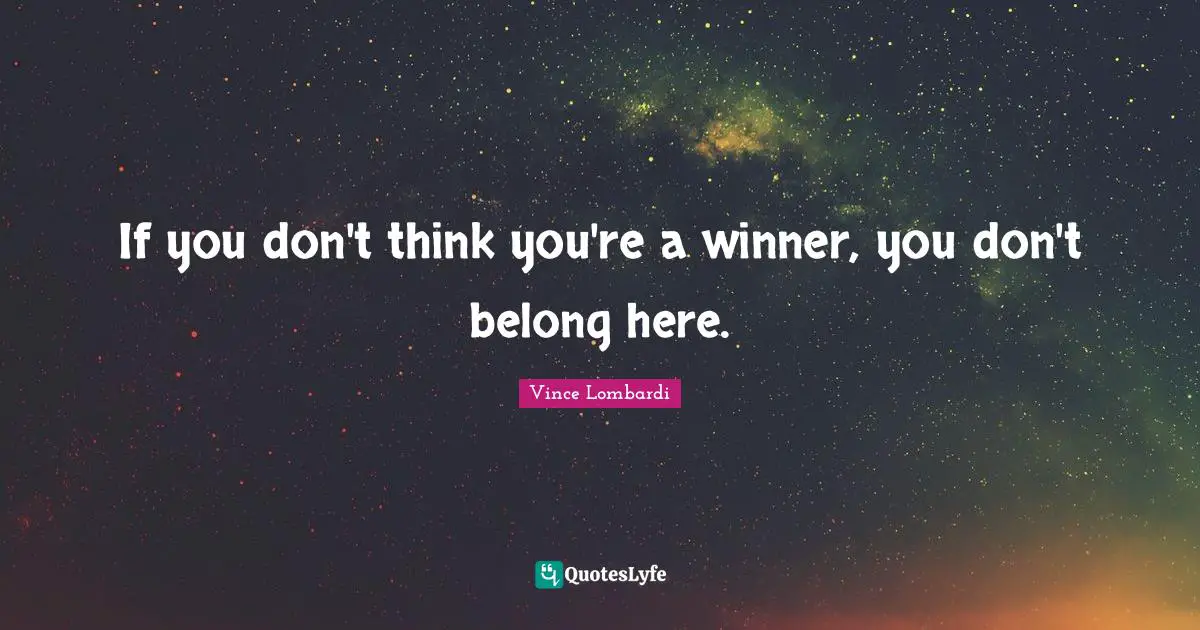 If you don't think you're a winner, you don't belong here.