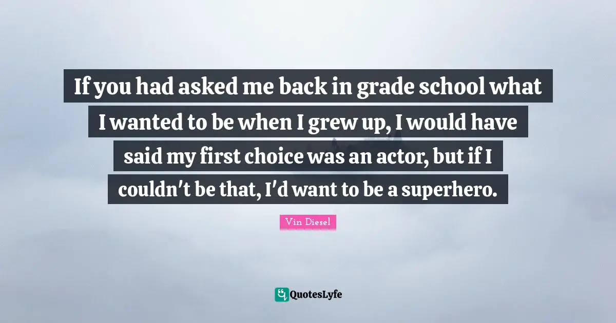 Superhero Quotes: "If you had asked me back in grade school what I wanted to be when I grew up, I would have said my first choice was an actor, but if I couldn't be that, I'd want to be a superhero."