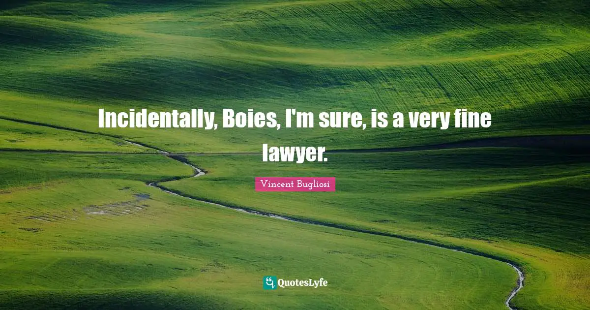 Vincent Bugliosi Quotes: "Incidentally, Boies, I'm sure, is a very fine lawyer."