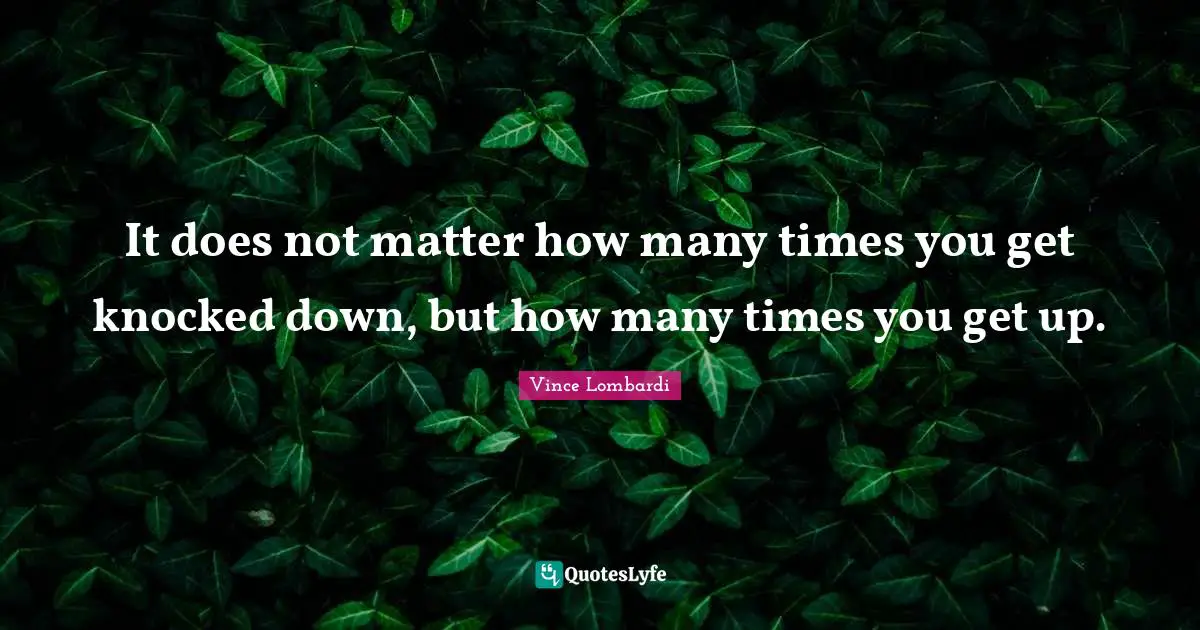 It does not matter how many times you get knocked down, but how many times you get up.