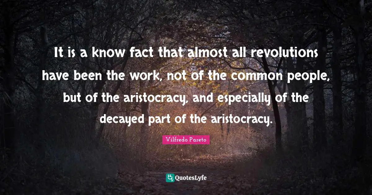 It is a know fact that almost all revolutions have been the work, not of the common people, but of the aristocracy, and especially of the decayed part of the aristocracy.
