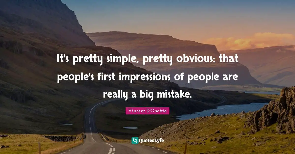 It's pretty simple, pretty obvious: that people's first impressions of people are really a big mistake.
