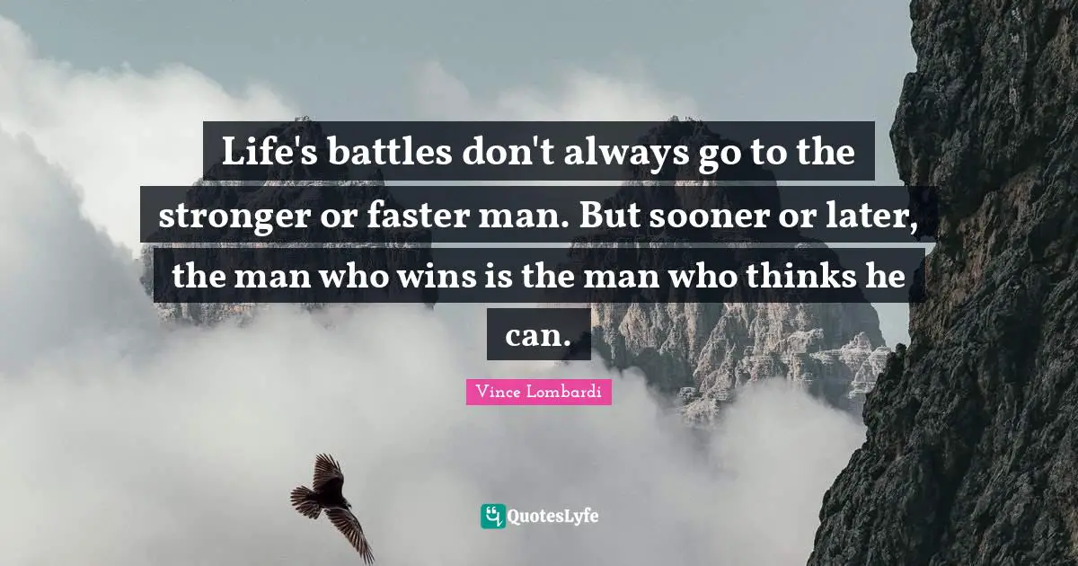 Vince Lombardi Quotes: "Life's battles don't always go to the stronger or faster man. But sooner or later, the man who wins is the man who thinks he can."
