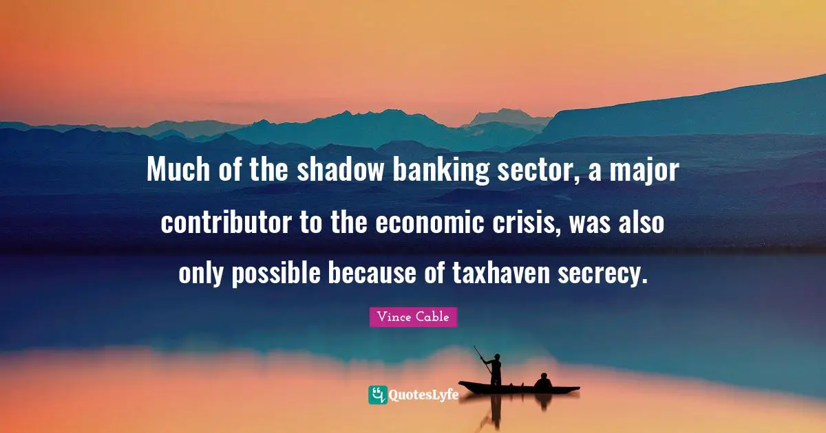 Much of the shadow banking sector, a major contributor to the economic crisis, was also only possible because of taxhaven secrecy.