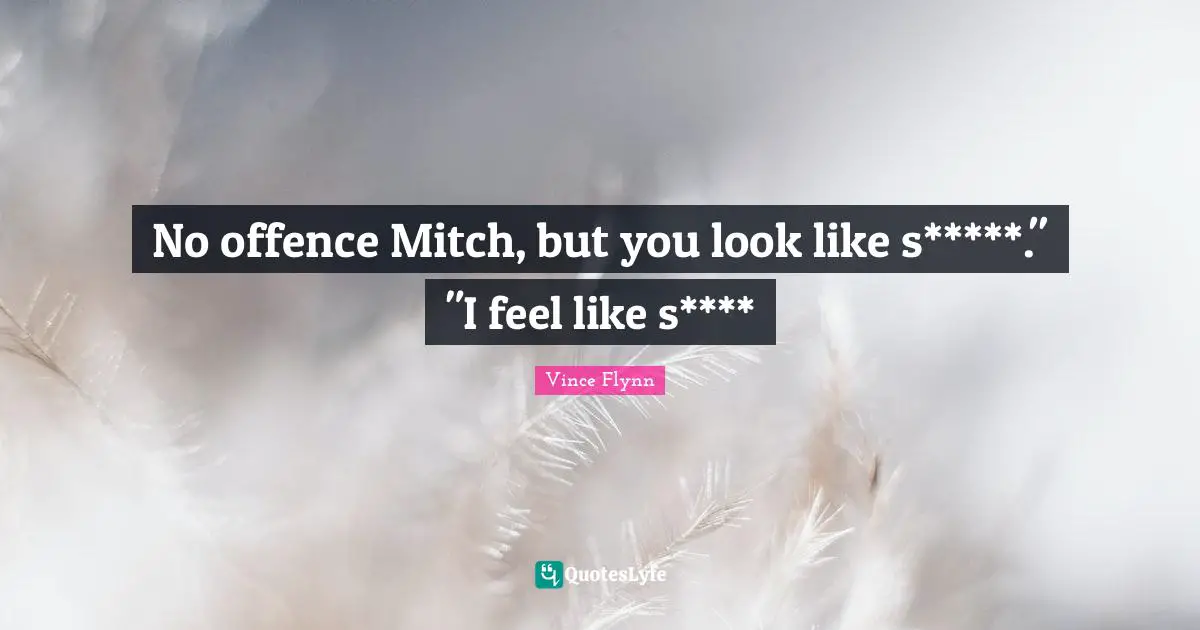 No offence Mitch, but you look like s*****." "I feel like s****