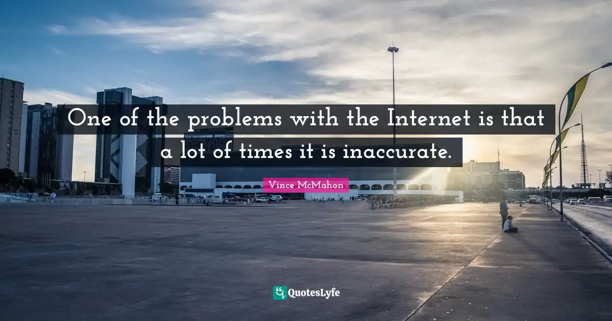 Vince McMahon Quotes: "One of the problems with the Internet is that a lot of times it is inaccurate."