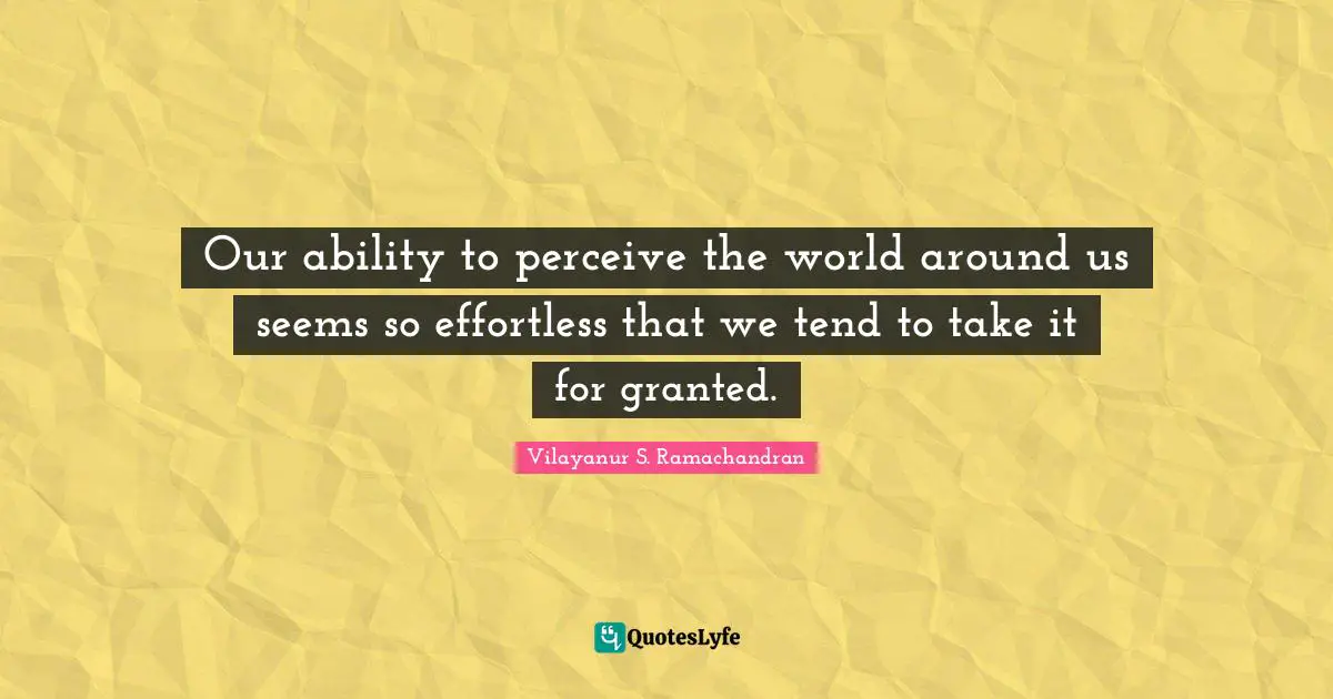 Effortless Quotes: "Our ability to perceive the world around us seems so effortless that we tend to take it for granted."