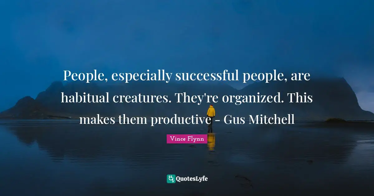People, especially successful people, are habitual creatures. They're organized. This makes them productive - Gus Mitchell