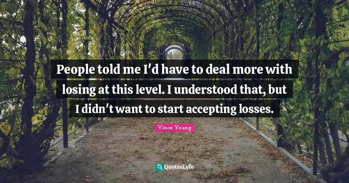 People told me I'd have to deal more with losing at this level. I understood that, but I didn't want to start accepting losses.
