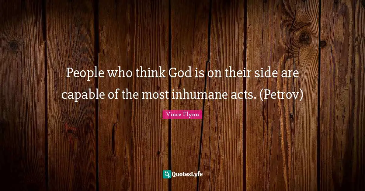 Inhumane Quotes: "People who think God is on their side are capable of the most inhumane acts. (Petrov)"