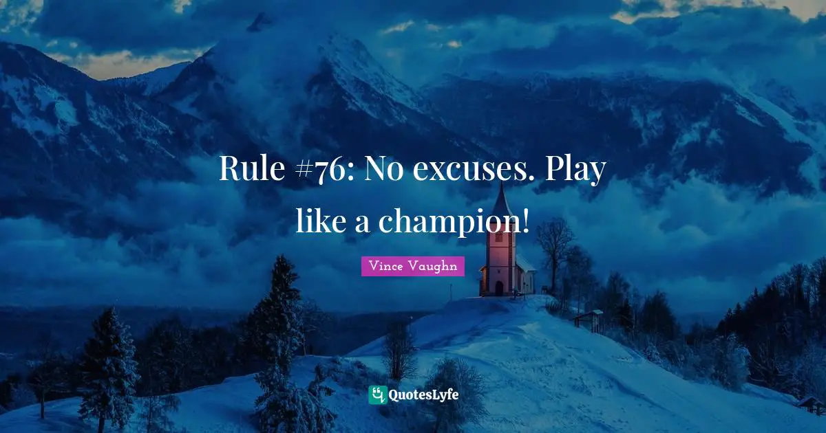 Excuses Quotes: "Rule #76: No excuses. Play like a champion!"