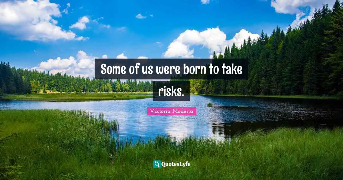 Some of us were born to take risks.